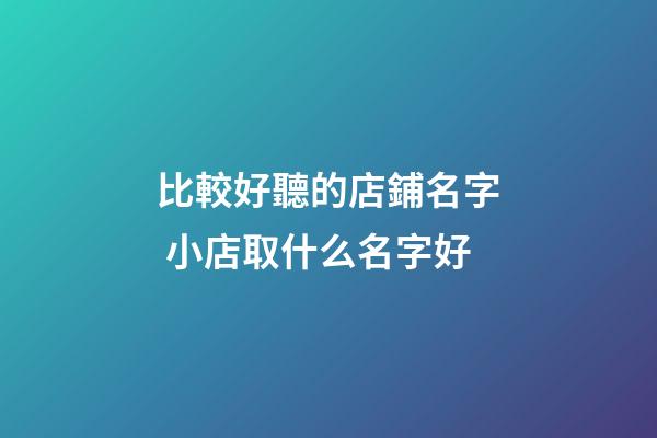 比較好聽的店鋪名字 小店取什么名字好-第1張-店鋪起名-玄機派
